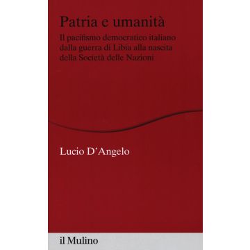 Patria e umanità. Il pacifismo democratico italiano dalla guerra di Libia alla nascita della Società delle Nazioni