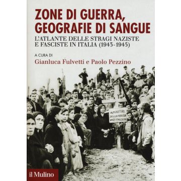 Zone di guerra, geografie di sangue. L'Atlante delle stragi naziste e fasciste in Italia (1943-1945)