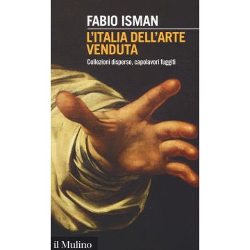 L'Italia dell'arte venduta. Collezioni disperse, capolavori fuggiti