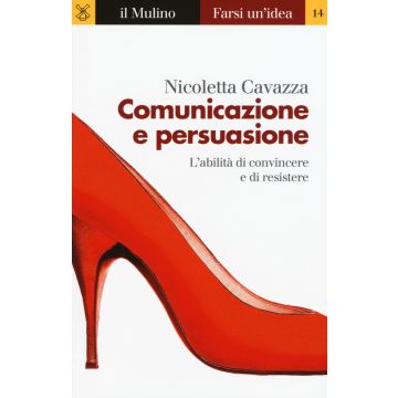 Comunicazione e persuasione. L'abilità di convincere e di resistere