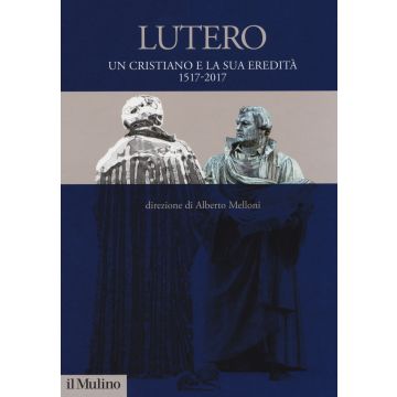 Lutero. Un cristiano e la sua eredità. 1517-2017