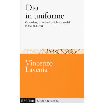 Dio in uniforme. Cappellani, catechesi cattolica e soldati in età moderna