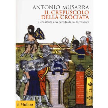 Il crepuscolo della crociata. L'Occidente e la perdita della Terrasanta