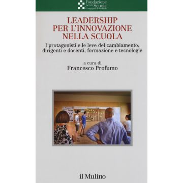Leadership per l'innovazione nella scuola. I protagonisti e le leve del cambiamento: dirigenti e docenti, formazione e tecnologie