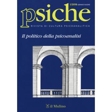Psiche. Rivista di cultura psicoanalitica (2018). Vol. 1: Il politico della psicoanalisi