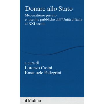 Donare allo Stato. Mecenatismo privato e raccolte pubbliche dall'Unità d'Italia al XXI secolo