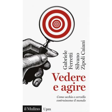 Vedere e agire. Come occhio e cervello costruiscono il mondo