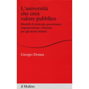 L'università che crea valore. Modelli di strategia, governance, organizzazione e finanza per gli atenei italiani