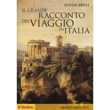 Il grande racconto del viaggio in Italia. Itinerari di ieri per viaggiatori di oggi