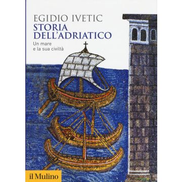 Storia dell'Adriatico. Un mare e la sua civiltà