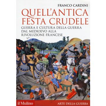 Quell'antica festa crudele. Guerra e cultura della guerra dal Medioevo alla Rivoluzione francese