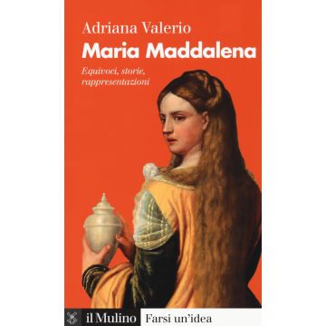 Maria Maddalena. Equivoci, storie, rappresentazioni