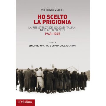 Ho scelto la prigionia. La resistenza dei soldati italiani nei Lager nazisti (1943-1945)