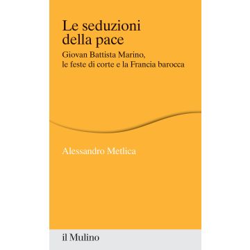 Le seduzioni della pace. Giovan Battista Marino, le feste di corte e la Francia barocca