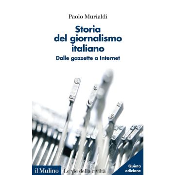 Storia del giornalismo italiano. Dalle gazzette a internet. Nuova ediz.