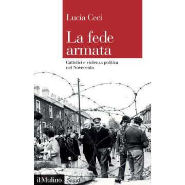 La fede armata. Cattolici e violenza politica nel Novecento