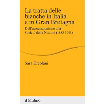 La tratta delle bianche in Italia e in Gran Bretagna. Dall'associazionismo alla Società delle Nazioni (1855-1946)