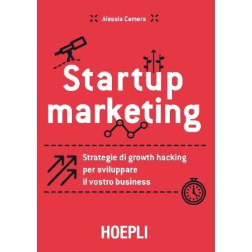 Startup marketing. Strategie di growth hacking per sviluppare il vostro business