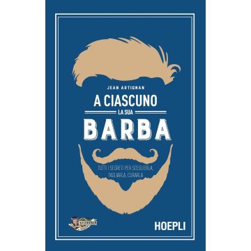 A ciascuno la sua barba. Tutti i segreti per sceglierla, tagliarla, curarla