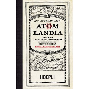 Atomlandia. Viaggio attraverso lo strano (e incredibilmente piccolo) mondo della fisica particellare