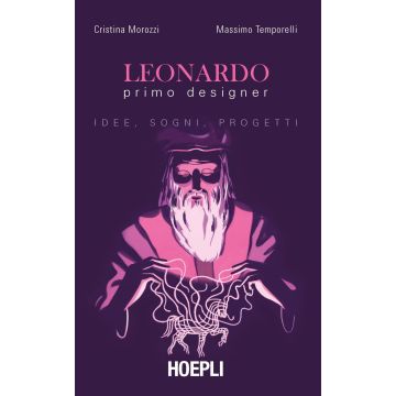 Leonardo primo designer. Idee, sogni, progetti