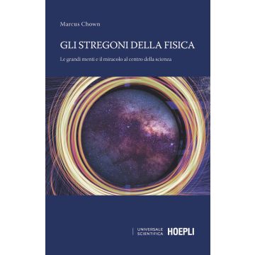 Gli stregoni della fisica. Le grandi menti e il miracolo al centro della scienza