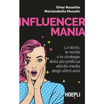 Influencermania. La storia, le novità e le strategie della più proficua attività media degli ultimi anni