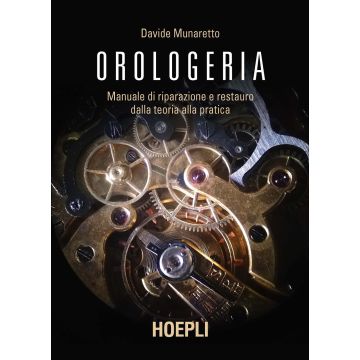 Orologeria. Manuale di riparazione e restauro: dalla teoria alla pratica