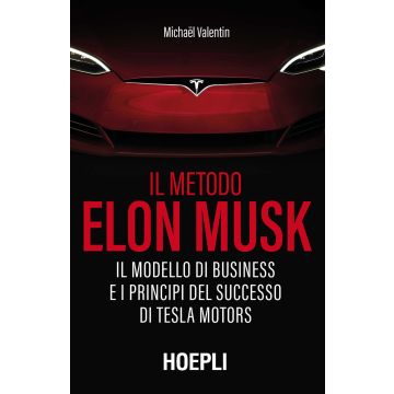 Il metodo Elon Musk. Il modello di business e i principi del successo di Tesla Motors
