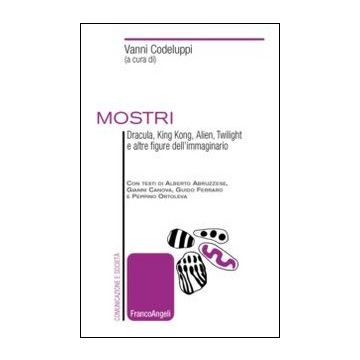 Mostri. Dracula, King Kong, Alien, Twilight e altre figure dell'immaginario