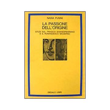 La passione dell'origine. Studi sul tragico shakespeariano e il romanzesco moderno