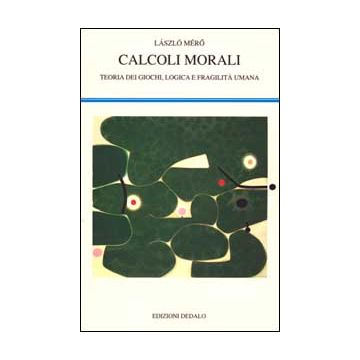 Calcoli morali. Teoria dei giochi, logica e fragilità umana
