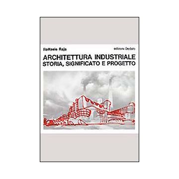 Architettura industriale. Storia, significato e progetto