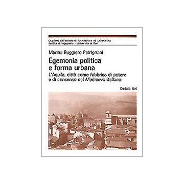 Egemonia politica e forma urbana. L'Aquila, città come fabbrica di potere e di consenso nel Medioevo