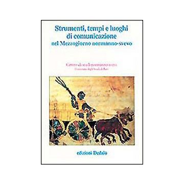 Strumenti, tempi e luoghi di comunicazione nel Mezzogiorno normanno-svevo. Atti delle 11e Giornate normanno-sveve