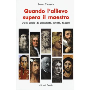 Quando l'allievo supera il maestro. Dieci storie di scienziati, artisti, filosofi