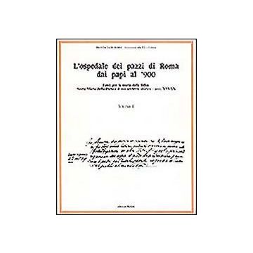 L'ospedale dei pazzi di Roma dai papi al '900. Vol. 1: Fonti per la storia della follia: S. Maria della Pietà e il suo archivio storico (Secc. XVI-XX)