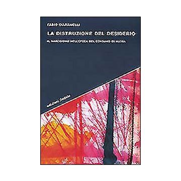La distruzione del desiderio. Il narcisismo nell'epoca del consumo di massa