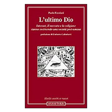 L'ultimo Dio. Internet, il mercato e la religione stanno costruendo una società post-umana