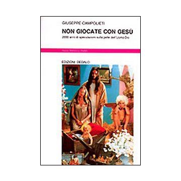 Non giocate con Gesù. 2000 anni di speculazioni sulla pelle dell'uomo-Dio