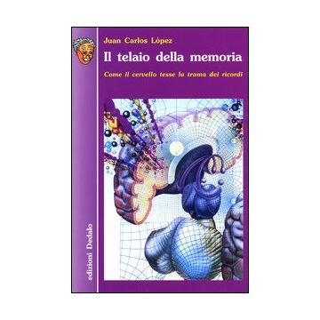 Il telaio della memoria. Come il cervello tesse la trama dei ricordi