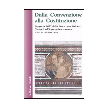 Dalla Convenzione alla Costituzione. Rapporto 2005 della Fondazione Istituto Gramsci sull'integrazione europea