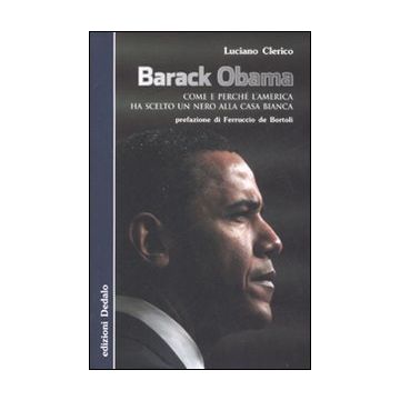 Barack Obama. Come e perché l'America ha scelto un nero alla Casa Bianca