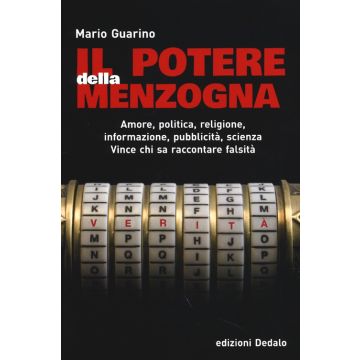 Il potere della menzogna. Amore, politica, religione, informazione, pubblicità, scienza. Vince chi sa raccontare falsità