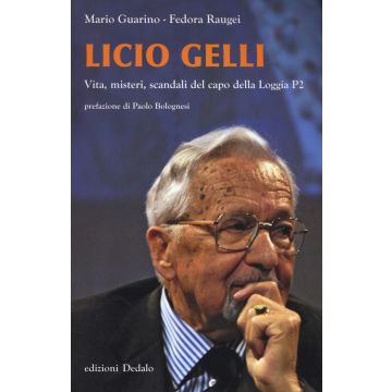 Licio Gelli. Vita, misteri, scandali del capo della Loggia P2