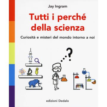 Tutti i perché della scienza. Curiosità e misteri del mondo intorno a noi