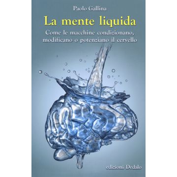 La mente liquida. Come le macchine condizionano, modificano o potenziano il cervello