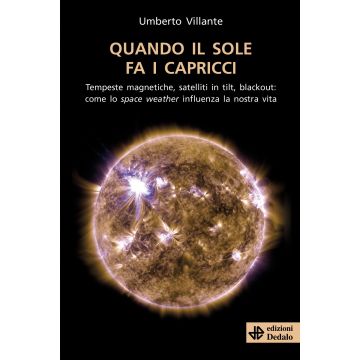 Quando il sole fa i capricci. Tempeste magnetiche, satelliti in tilt, blackout: come lo space weather influenza la nostra vita