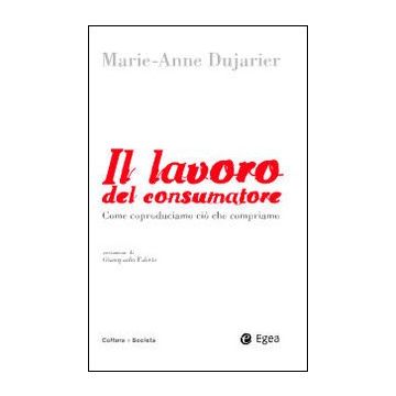 Il lavoro del consumatore. Come coproduciamo ciò che compriamo