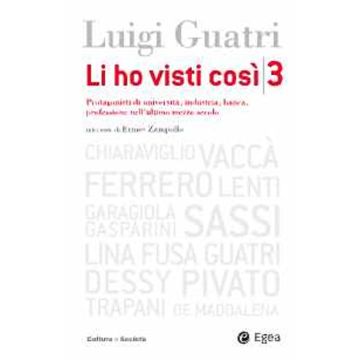Li ho visti così. Protagonisti di università, industria, banca, professione nell'ultimo mezzo secolo. Vol. 3